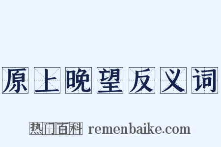 原上晚望反义词是什么意思的图片